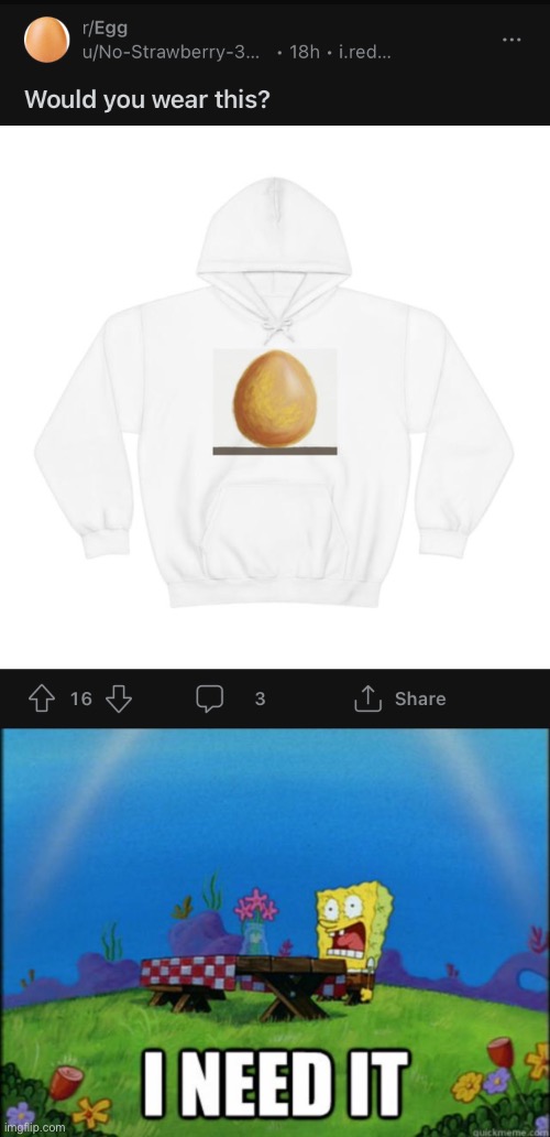 I NEED IT!!! | image tagged in spongebob i need it,memes,funny,egg,hoodie,i need it | made w/ Imgflip meme maker