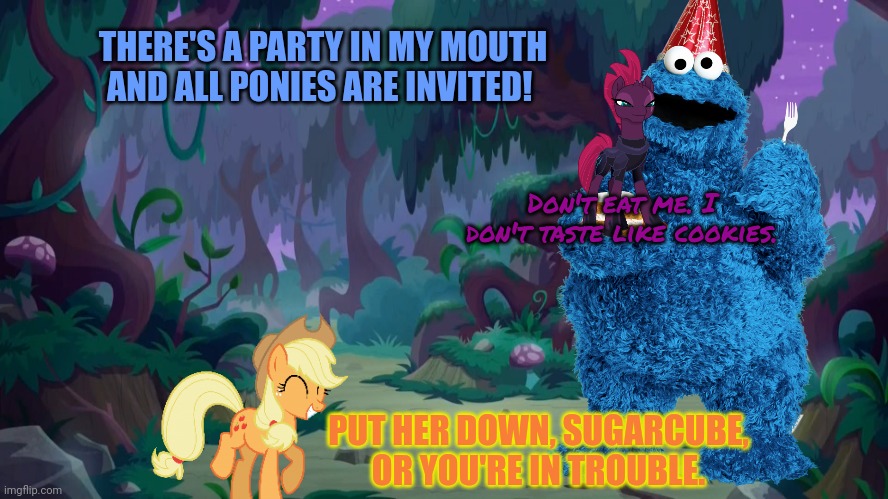 Stop it. Get some help | THERE'S A PARTY IN MY MOUTH AND ALL PONIES ARE INVITED! Don't eat me. I don't taste like cookies. PUT HER DOWN, SUGARCUBE, OR YOU'RE IN TROUBLE. | image tagged in mlp forest,cookie monster,loves,ponies | made w/ Imgflip meme maker