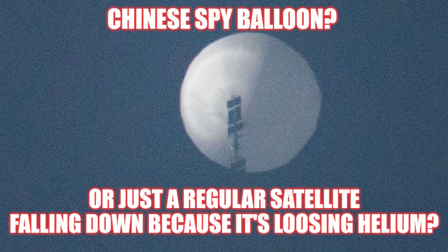 Chinese Balloon/ Just a Satellite | CHINESE SPY BALLOON? OR JUST A REGULAR SATELLITE FALLING DOWN BECAUSE IT'S LOOSING HELIUM? | image tagged in chinese balloon | made w/ Imgflip meme maker