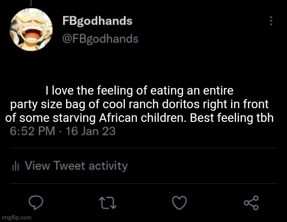 While they just watch, wondering if I'll even lend them a crumb | I love the feeling of eating an entire party size bag of cool ranch doritos right in front of some starving African children. Best feeling tbh | image tagged in pie charts | made w/ Imgflip meme maker