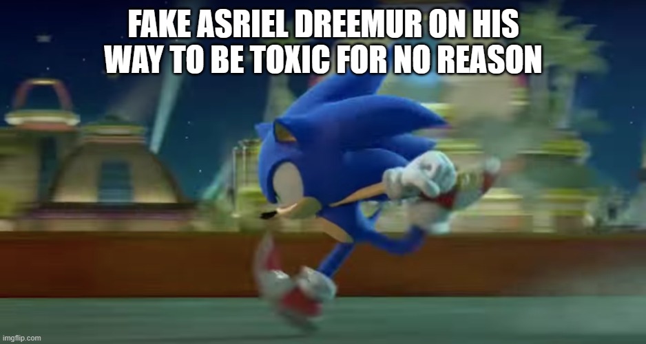 Sonic Runs | FAKE ASRIEL DREEMUR ON HIS WAY TO BE TOXIC FOR NO REASON | image tagged in sonic runs | made w/ Imgflip meme maker