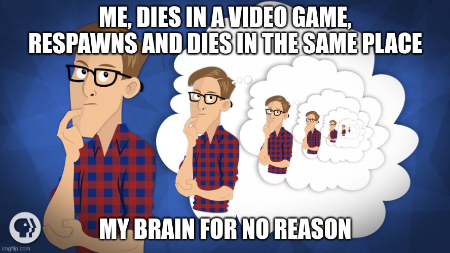 Deja vu | ME, DIES IN A VIDEO GAME, RESPAWNS AND DIES IN THE SAME PLACE; MY BRAIN FOR NO REASON | image tagged in deja vu | made w/ Imgflip meme maker