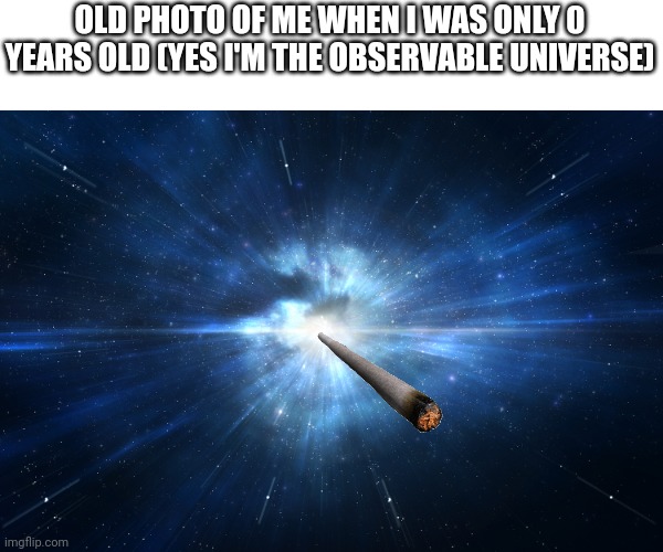 OLD PHOTO OF ME WHEN I WAS ONLY 0 YEARS OLD (YES I'M THE OBSERVABLE UNIVERSE) | made w/ Imgflip meme maker