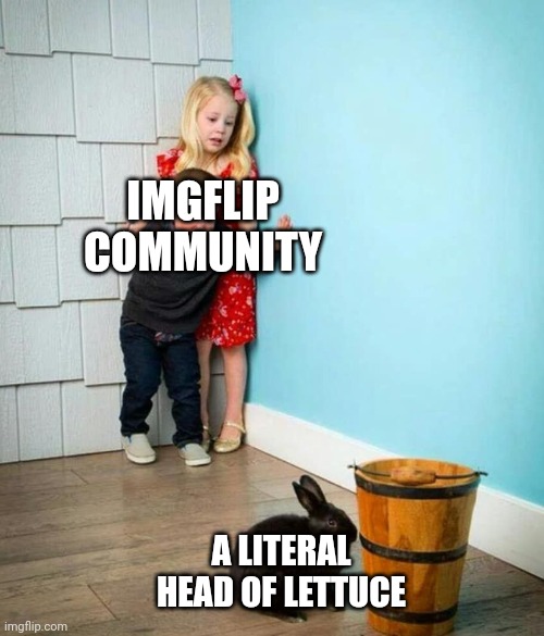 It's just lettuce | IMGFLIP COMMUNITY; A LITERAL HEAD OF LETTUCE | image tagged in children scared of rabbit,lettuce,imgflip,imgflip users,imgflip community | made w/ Imgflip meme maker