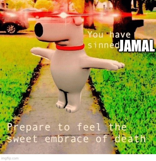 You have sinned child prepare to feel the sweet embrace of death | JAMAL | image tagged in you have sinned child prepare to feel the sweet embrace of death | made w/ Imgflip meme maker