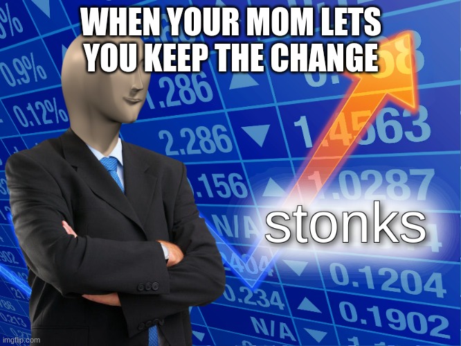 It's so true | WHEN YOUR MOM LETS YOU KEEP THE CHANGE | image tagged in stonks | made w/ Imgflip meme maker