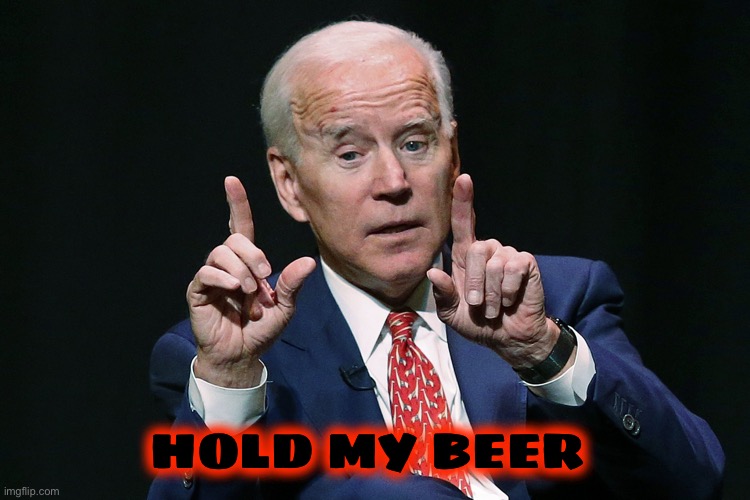 Joe Biden hold up | HOLD MY BEER | image tagged in joe biden hold up | made w/ Imgflip meme maker