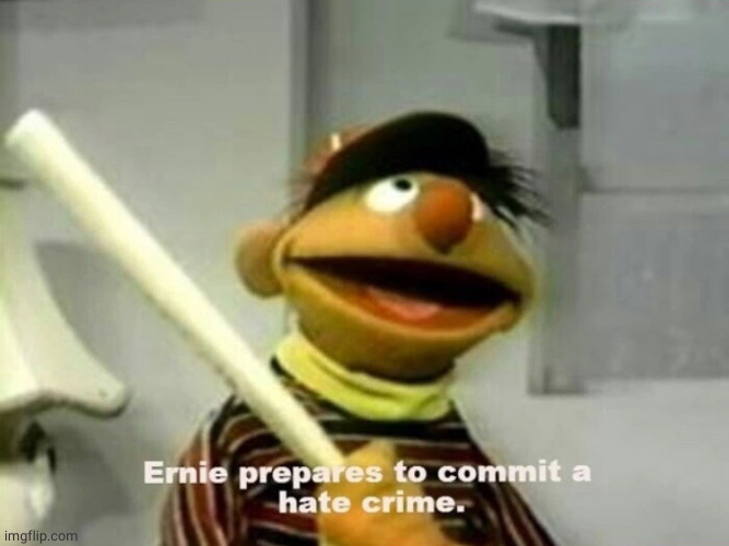 Ernie prepares to commit a hate crime. | image tagged in ernie prepares to commit a hate crime | made w/ Imgflip meme maker