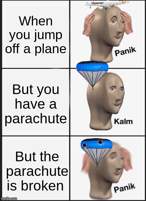 Panik Kalm Panik |  When you jump off a plane; But you have a parachute; But the parachute is broken | image tagged in memes,panik kalm panik | made w/ Imgflip meme maker