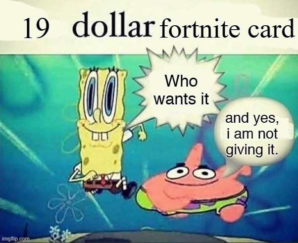 5 dollar foot long | 19; fortnite card; Who wants it; and yes, i am not giving it. | image tagged in 5 dollar foot long | made w/ Imgflip meme maker