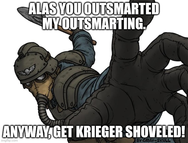 Uh oh | ALAS YOU OUTSMARTED MY OUTSMARTING. ANYWAY, GET KRIEGER SHOVELED! | image tagged in uh oh | made w/ Imgflip meme maker