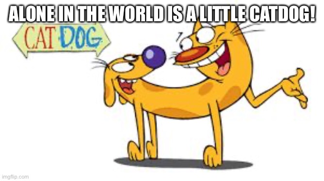 CatDog | ALONE IN THE WORLD IS A LITTLE CATDOG! | image tagged in catdog | made w/ Imgflip meme maker