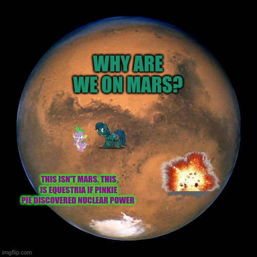 WHY ARE WE ON MARS? THIS ISN'T MARS. THIS IS EQUESTRIA IF PINKIE PIE DISCOVERED NUCLEAR POWER | made w/ Imgflip meme maker
