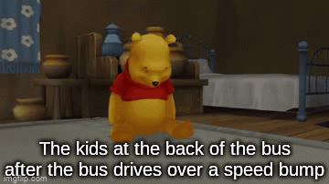 . | The kids at the back of the bus after the bus drives over a speed bump | image tagged in gifs,funny,memes | made w/ Imgflip video-to-gif maker