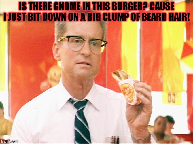 Falling Down - Michael Douglas - Fast Food | IS THERE GNOME IN THIS BURGER? CAUSE I JUST BIT DOWN ON A BIG CLUMP OF BEARD HAIR! | image tagged in falling down - michael douglas - fast food | made w/ Imgflip meme maker