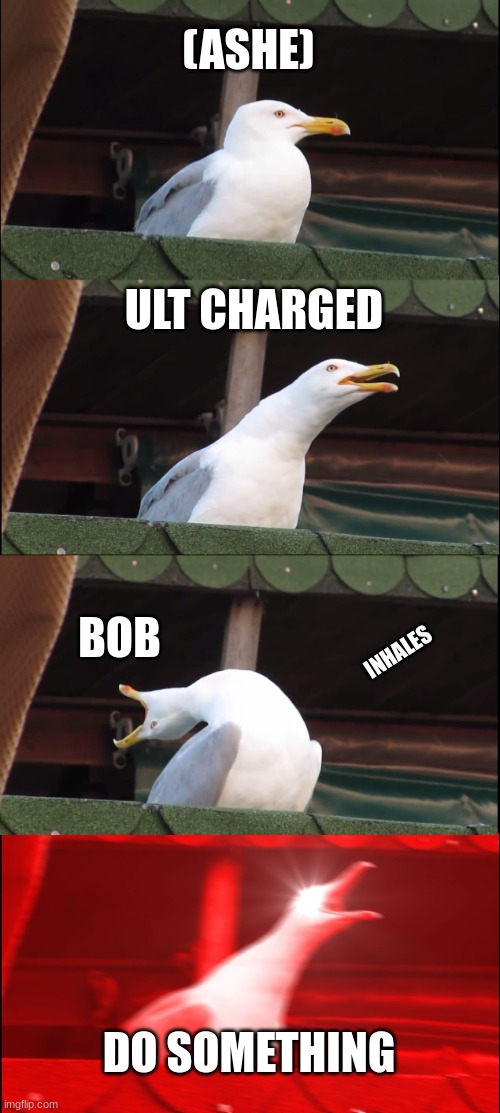 Pov: That one ashe | (ASHE); ULT CHARGED; BOB; INHALES; DO SOMETHING | image tagged in memes,inhaling seagull | made w/ Imgflip meme maker
