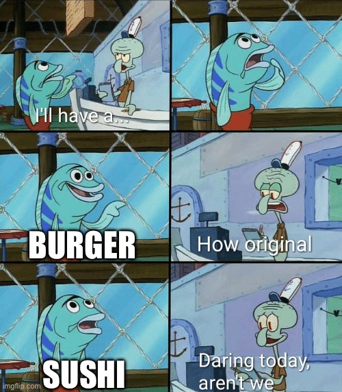 :0 | BURGER; SUSHI | image tagged in daring today aren't we squidward | made w/ Imgflip meme maker