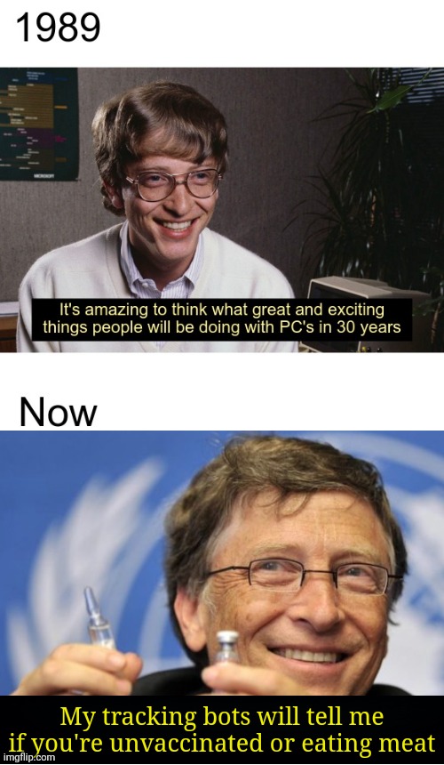 Bill Gates has gone from visionary entrepreneur to pro-dictator fruitcake in just a few decades! Great..... |  My tracking bots will tell me if you're unvaccinated or eating meat | image tagged in bill gates amazing things in thirty years,anti-vaxx,dictator,crazy,billionaire,mind control | made w/ Imgflip meme maker