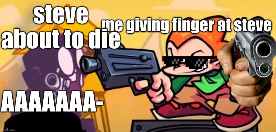 Pico Gunpoint Steve | steve about to die; me giving finger at steve; AAAAAAA- | image tagged in pico gunpoint steve | made w/ Imgflip meme maker