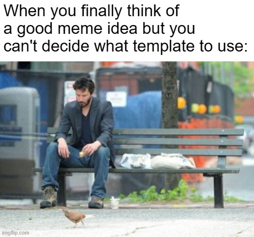 So annoying | When you finally think of a good meme idea but you can't decide what template to use: | image tagged in memes,sad keanu,bruh,idk,imgflip | made w/ Imgflip meme maker