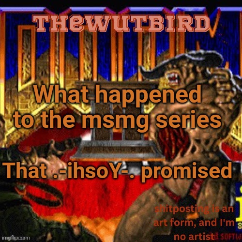 Wutbird announcement (thanks protogens) | What happened to the msmg series; That .-ihsoY-. promised | image tagged in wutbird announcement thanks protogens | made w/ Imgflip meme maker