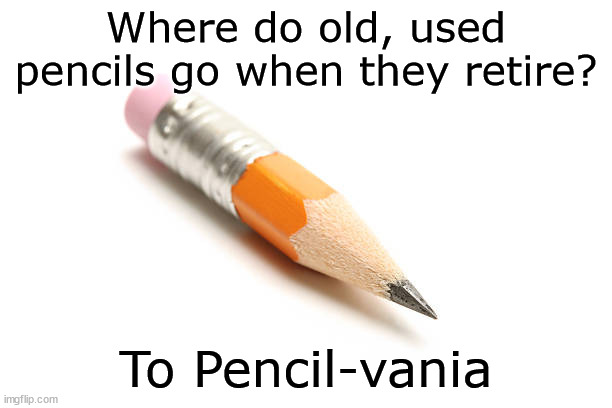 *duh* | Where do old, used pencils go when they retire? To Pencil-vania | image tagged in pencil,pennsylvania | made w/ Imgflip meme maker