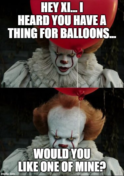 Pennywise & Chinese Balloon | HEY XI... I HEARD YOU HAVE A THING FOR BALLOONS... WOULD YOU LIKE ONE OF MINE? | image tagged in pennywise smile | made w/ Imgflip meme maker