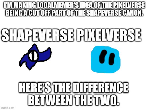 Memechat Localmemer if you have any questions, comment if you want to ask me questions. | I'M MAKING LOCALMEMER'S IDEA OF THE PIXELVERSE BEING A CUT OFF PART OF THE SHAPEVERSE CANON. SHAPEVERSE; PIXELVERSE; HERE'S THE DIFFERENCE BETWEEN THE TWO. | made w/ Imgflip meme maker