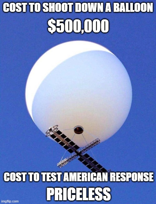 Chinese Spy Balloon | COST TO SHOOT DOWN A BALLOON; $500,000; COST TO TEST AMERICAN RESPONSE; PRICELESS | image tagged in chinese spy balloon,made in china,military,spying,memes,2023 | made w/ Imgflip meme maker