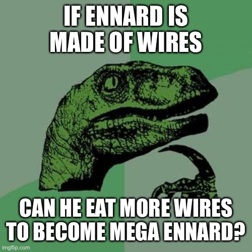 Shower thoughts | IF ENNARD IS MADE OF WIRES; CAN HE EAT MORE WIRES TO BECOME MEGA ENNARD? | image tagged in memes,philosoraptor | made w/ Imgflip meme maker
