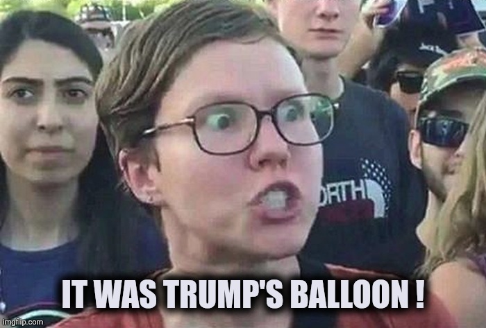 Triggered Liberal | IT WAS TRUMP'S BALLOON ! | image tagged in triggered liberal | made w/ Imgflip meme maker