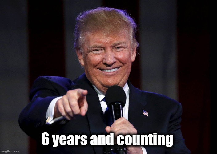 Trump laughing at haters | 6 years and counting | image tagged in trump laughing at haters | made w/ Imgflip meme maker