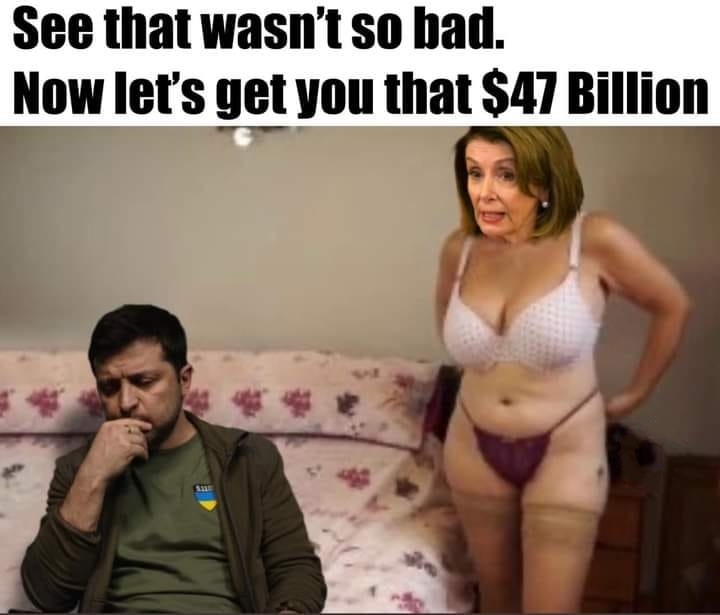 See? That wasn't so bad. | image tagged in sexual favors,nancy pelosi wtf,zelensky,political prostitutes,ukraine,whores | made w/ Imgflip meme maker