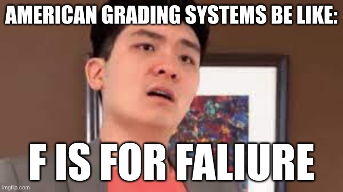 Steven He | AMERICAN GRADING SYSTEMS BE LIKE: F IS FOR FALIURE | image tagged in steven he | made w/ Imgflip meme maker