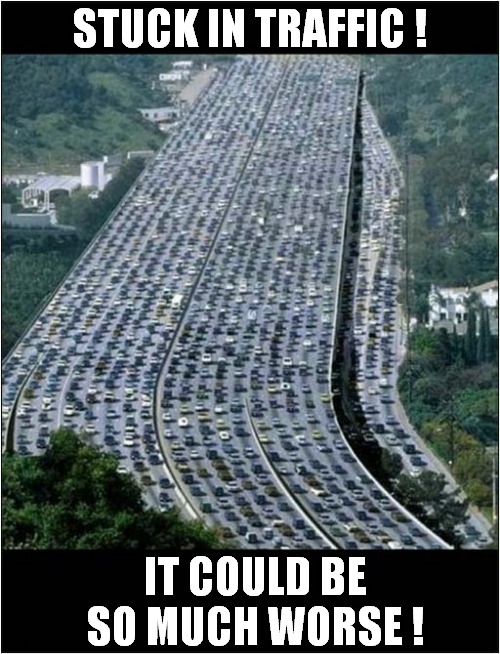 That's Too Many Lanes ! | STUCK IN TRAFFIC ! IT COULD BE SO MUCH WORSE ! | image tagged in too much,traffic,it could be worse,front page | made w/ Imgflip meme maker