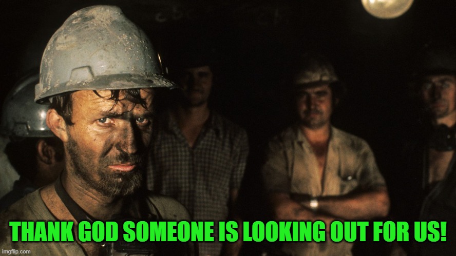 Trumpcare Coal Miners | THANK GOD SOMEONE IS LOOKING OUT FOR US! | image tagged in trumpcare coal miners | made w/ Imgflip meme maker