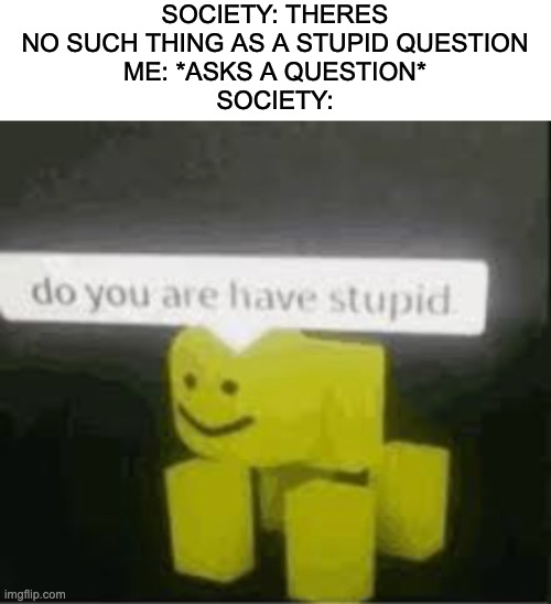 Are u shtupid | SOCIETY: THERES NO SUCH THING AS A STUPID QUESTION
ME: *ASKS A QUESTION*
SOCIETY: | image tagged in do you are have stupid,memes,fun | made w/ Imgflip meme maker