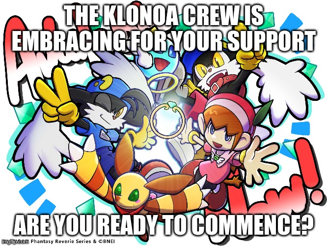 Its Now or Never | THE KLONOA CREW IS EMBRACING FOR YOUR SUPPORT; ARE YOU READY TO COMMENCE? | image tagged in klonoa,namco,bandainamco | made w/ Imgflip meme maker
