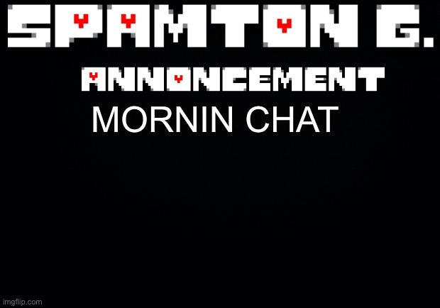 Spamton announcement temp | MORNIN CHAT | image tagged in spamton announcement temp | made w/ Imgflip meme maker