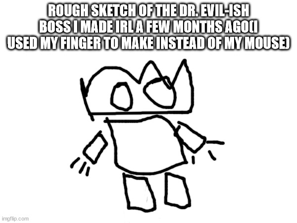 ROUGH SKETCH OF THE DR. EVIL-ISH BOSS I MADE IRL A FEW MONTHS AGO(I USED MY FINGER TO MAKE INSTEAD OF MY MOUSE) | made w/ Imgflip meme maker