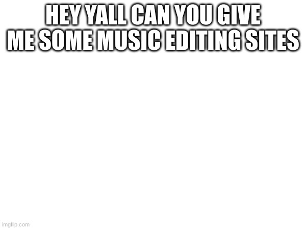 other then soundtrap and soundcloud | HEY YALL CAN YOU GIVE ME SOME MUSIC EDITING SITES | image tagged in music | made w/ Imgflip meme maker