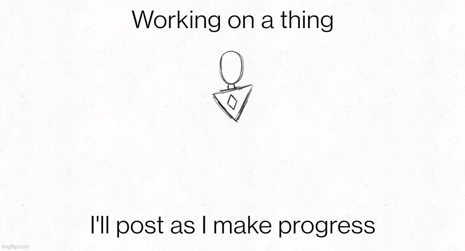 You'll just have to guess what it's gonna be >:) | Working on a thing; I'll post as I make progress | made w/ Imgflip meme maker