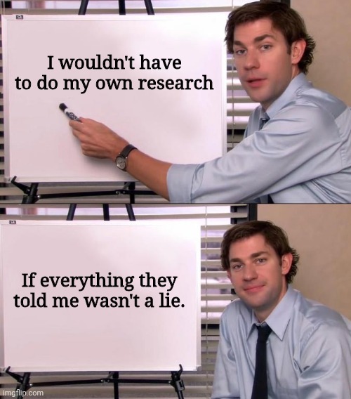 If I didn't do my own research, I'd probably be dead. | I wouldn't have to do my own research; If everything they told me wasn't a lie. | image tagged in jim halpert explains | made w/ Imgflip meme maker