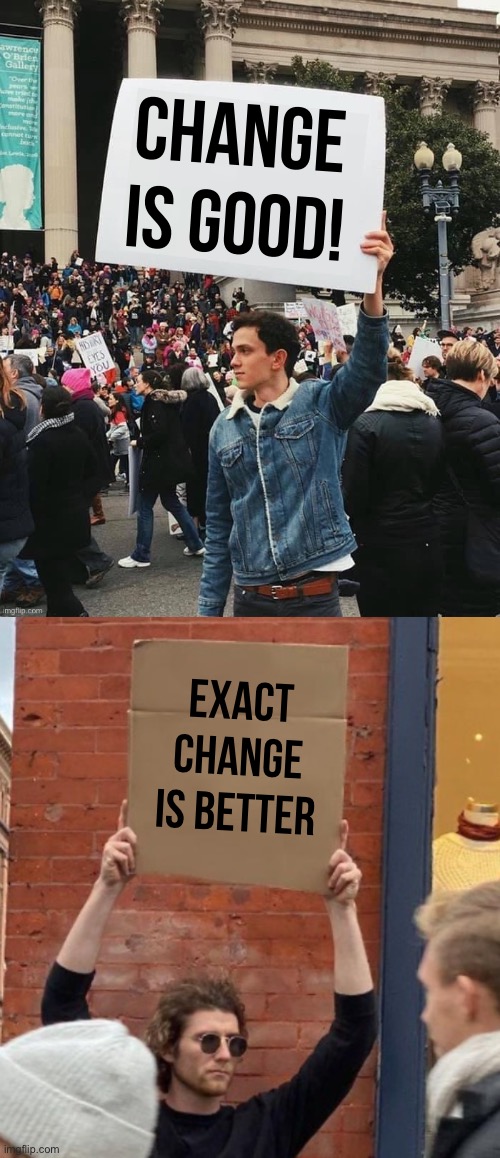 Makes cents :-) | Change is good! Exact change is better | image tagged in man holding sign,guy holding cardboard sign closer,memes | made w/ Imgflip meme maker