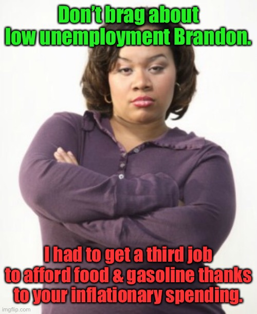 Inflation is killing us & you haven’t quit your spend, tax, & borrow | Don’t brag about low unemployment Brandon. I had to get a third job to afford food & gasoline thanks to your inflationary spending. | image tagged in mad woman,inflation,low unemployment,joe biden | made w/ Imgflip meme maker
