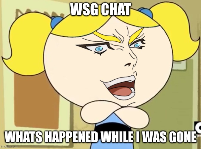 yawn | WSG CHAT; WHATS HAPPENED WHILE I WAS GONE | image tagged in it was me bubbles | made w/ Imgflip meme maker