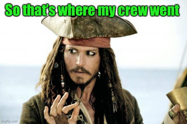 Captain Jack Sparrow savvy | So that’s where my crew went | image tagged in captain jack sparrow savvy | made w/ Imgflip meme maker