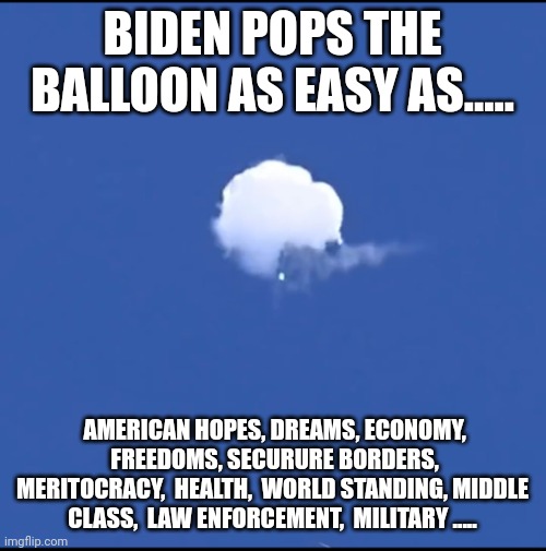 Chinese fortune cookie says..."biden has dementia" | BIDEN POPS THE BALLOON AS EASY AS..... AMERICAN HOPES, DREAMS, ECONOMY,  FREEDOMS, SECURURE BORDERS, MERITOCRACY,  HEALTH,  WORLD STANDING, MIDDLE CLASS,  LAW ENFORCEMENT,  MILITARY ..... | image tagged in goodnight chinese spy balloon | made w/ Imgflip meme maker