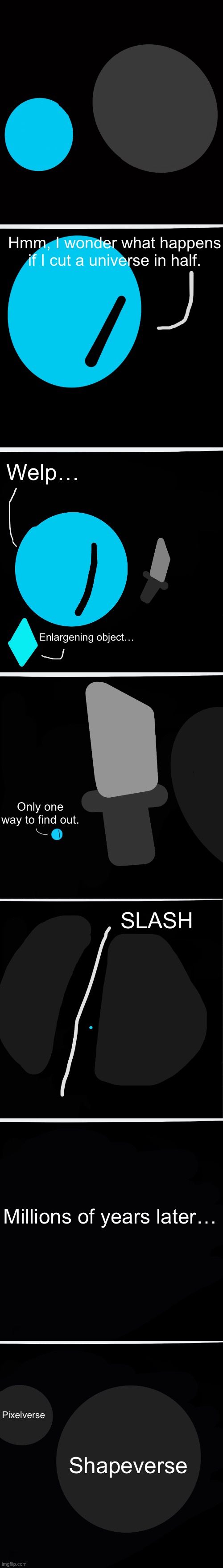 How the pixelverse and shapeverse became separate universes | Hmm, I wonder what happens if I cut a universe in half. Welp…; Enlargening object…; Only one way to find out. SLASH; Millions of years later…; Pixelverse; Shapeverse | made w/ Imgflip meme maker