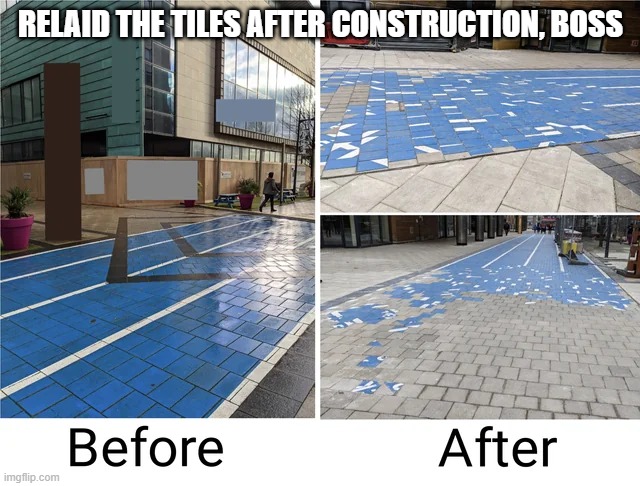 Relaid the tiles after construction, boss | RELAID THE TILES AFTER CONSTRUCTION, BOSS | image tagged in funny,memes,you had one job,fun,boss,tiles | made w/ Imgflip meme maker